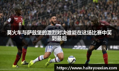 莫火车与萨兹堡的激烈对决谁能在这场比赛中笑到最后